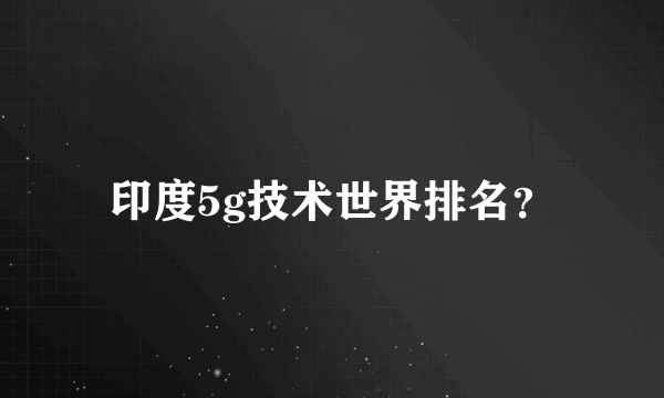 印度5g技术世界排名？