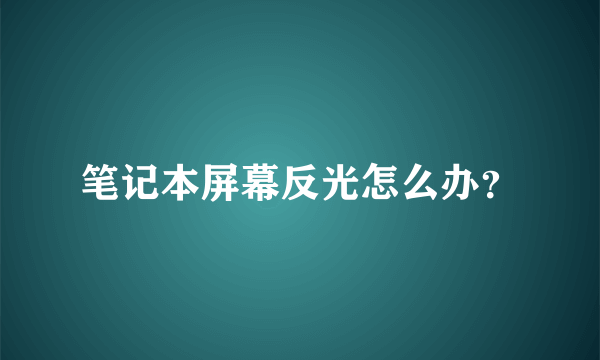 笔记本屏幕反光怎么办？