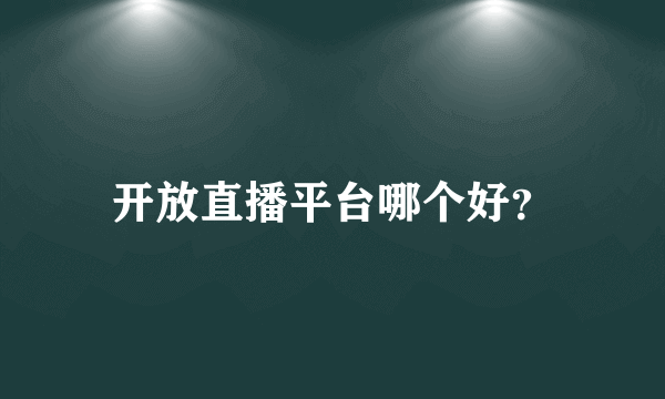 开放直播平台哪个好？