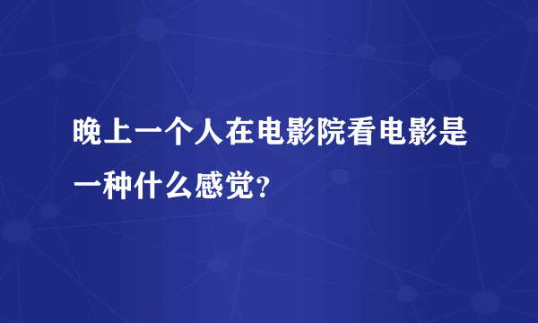 晚上一个人在电影院看电影是一种什么感觉？