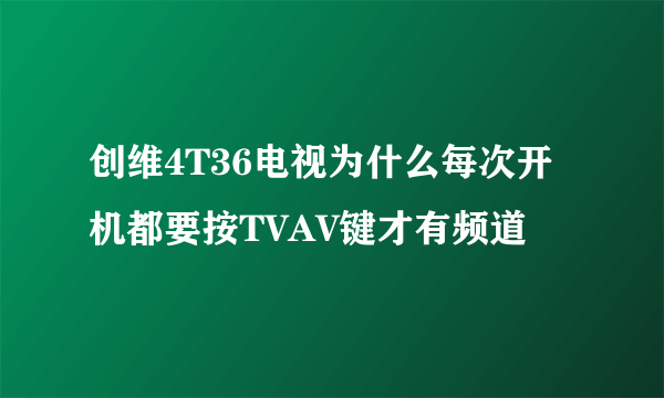 创维4T36电视为什么每次开机都要按TVAV键才有频道