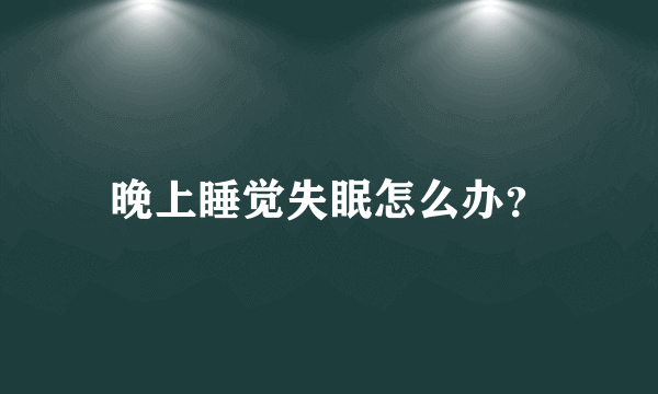 晚上睡觉失眠怎么办？