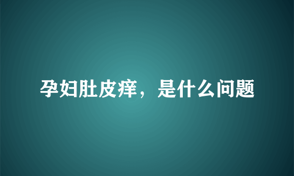 孕妇肚皮痒，是什么问题