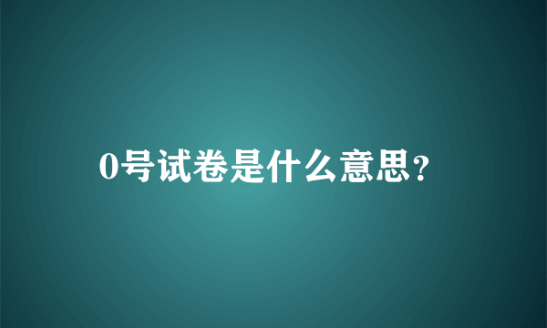 0号试卷是什么意思？