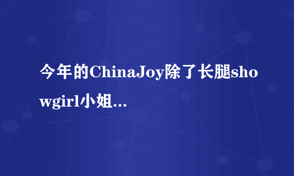 今年的ChinaJoy除了长腿showgirl小姐姐们，还有什么看点？