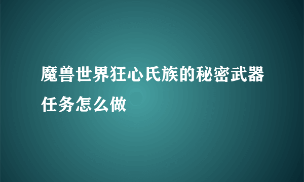 魔兽世界狂心氏族的秘密武器任务怎么做