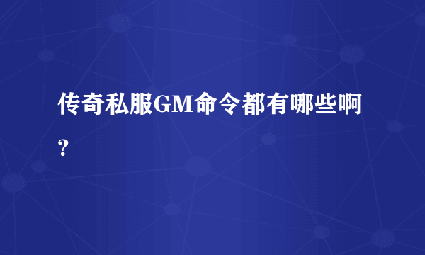 传奇私服GM命令都有哪些啊？