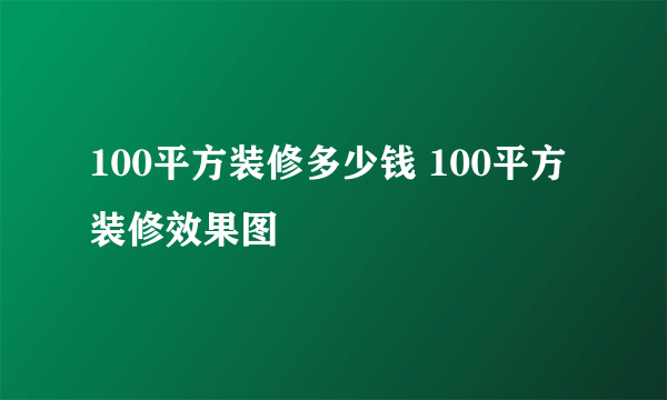 100平方装修多少钱 100平方装修效果图