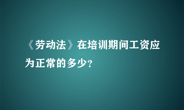 《劳动法》在培训期间工资应为正常的多少？