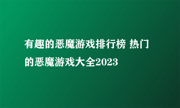 有趣的恶魔游戏排行榜 热门的恶魔游戏大全2023