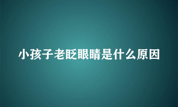 小孩子老眨眼睛是什么原因