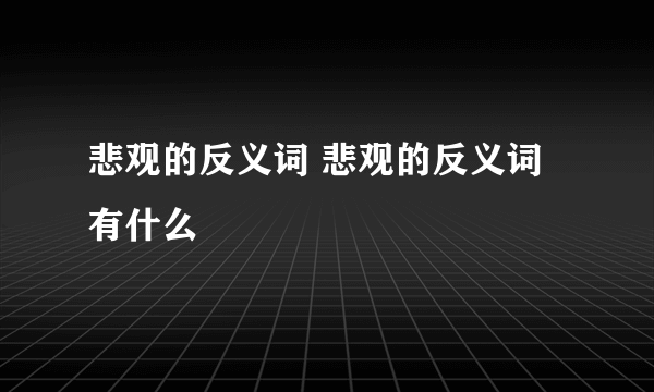 悲观的反义词 悲观的反义词有什么