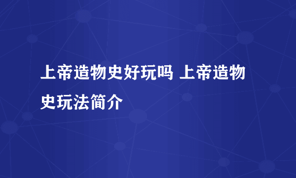 上帝造物史好玩吗 上帝造物史玩法简介