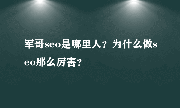 军哥seo是哪里人？为什么做seo那么厉害？