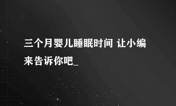 三个月婴儿睡眠时间 让小编来告诉你吧_