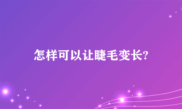 怎样可以让睫毛变长?