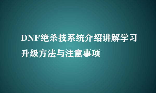 DNF绝杀技系统介绍讲解学习升级方法与注意事项