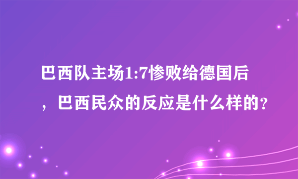 巴西队主场1:7惨败给德国后，巴西民众的反应是什么样的？