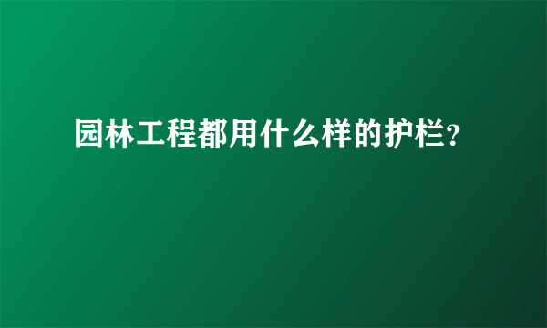 园林工程都用什么样的护栏？