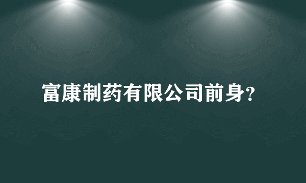 富康制药有限公司前身？