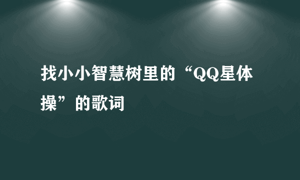 找小小智慧树里的“QQ星体操”的歌词