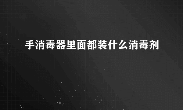 手消毒器里面都装什么消毒剂