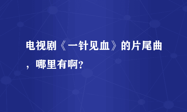 电视剧《一针见血》的片尾曲，哪里有啊？