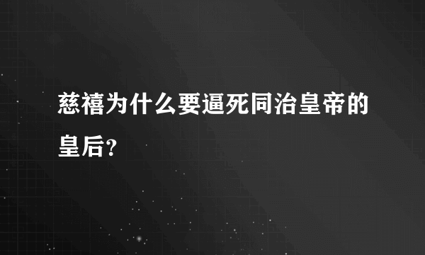 慈禧为什么要逼死同治皇帝的皇后？