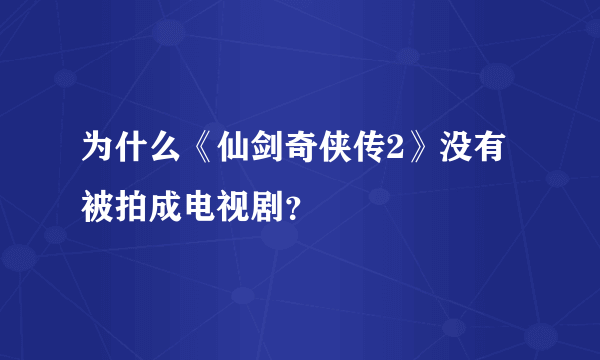 为什么《仙剑奇侠传2》没有被拍成电视剧？