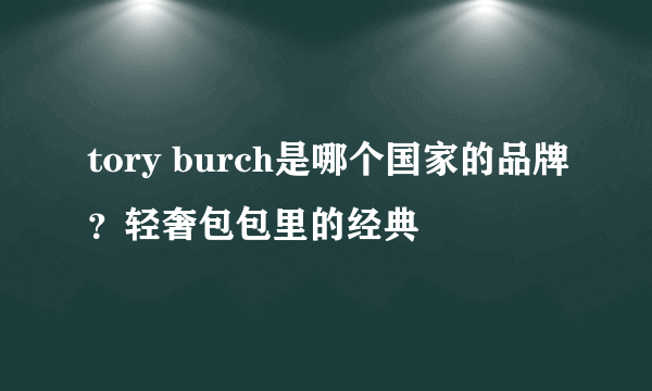 tory burch是哪个国家的品牌？轻奢包包里的经典