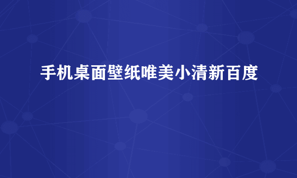 手机桌面壁纸唯美小清新百度