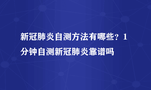 新冠肺炎自测方法有哪些？1分钟自测新冠肺炎靠谱吗