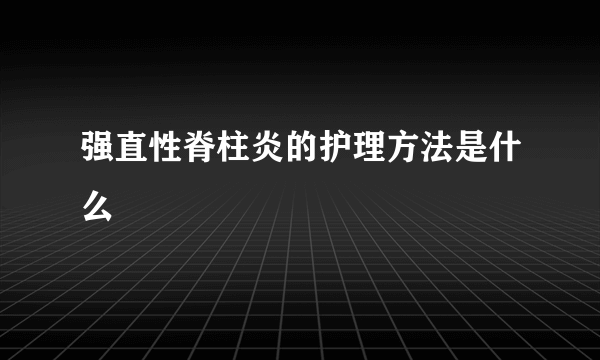 强直性脊柱炎的护理方法是什么