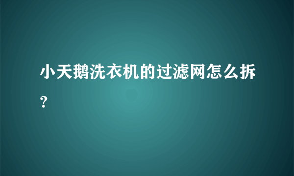 小天鹅洗衣机的过滤网怎么拆？