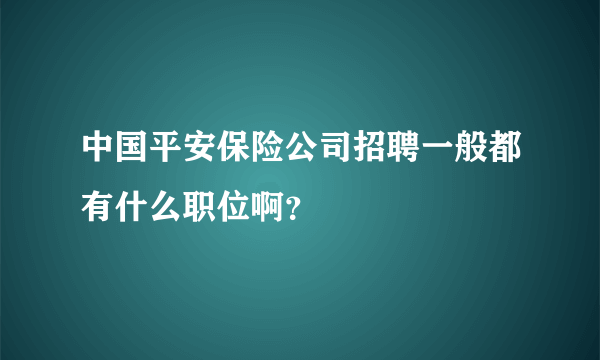 中国平安保险公司招聘一般都有什么职位啊？