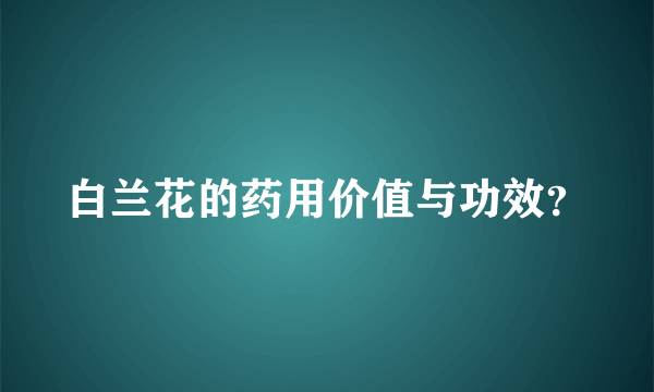 白兰花的药用价值与功效？