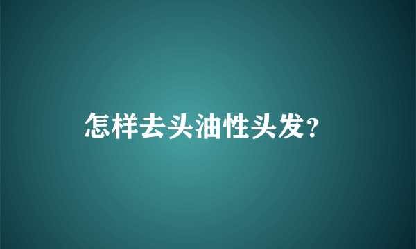 怎样去头油性头发？