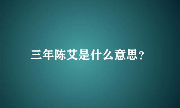 三年陈艾是什么意思？