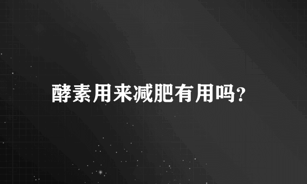 酵素用来减肥有用吗？