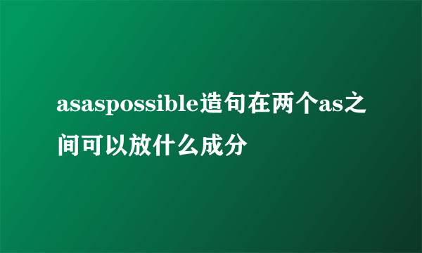 asaspossible造句在两个as之间可以放什么成分