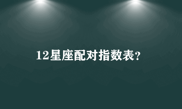 12星座配对指数表？