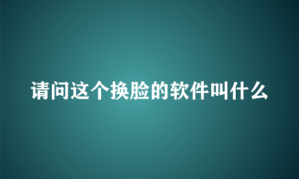 请问这个换脸的软件叫什么