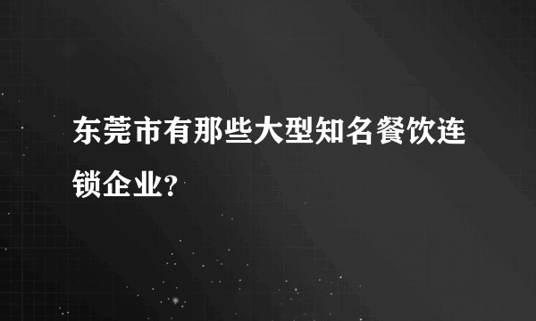 东莞市有那些大型知名餐饮连锁企业？