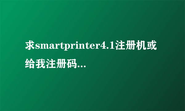 求smartprinter4.1注册机或给我注册码我的识别号E2268B4A23F4962CF5764B2443CC479E