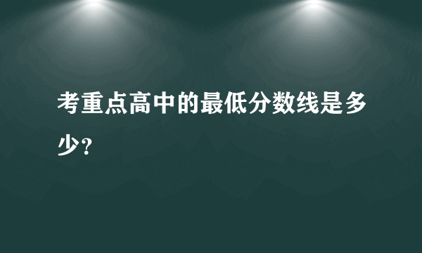 考重点高中的最低分数线是多少？