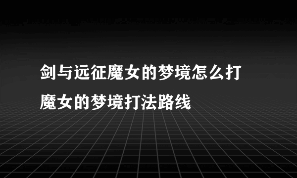 剑与远征魔女的梦境怎么打 魔女的梦境打法路线