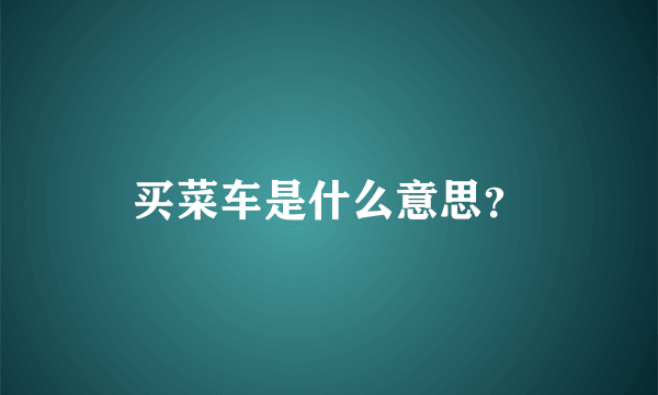 买菜车是什么意思？