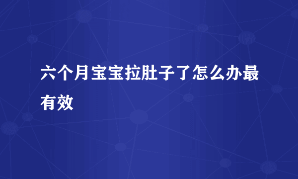 六个月宝宝拉肚子了怎么办最有效