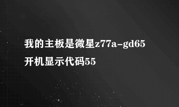 我的主板是微星z77a-gd65 开机显示代码55