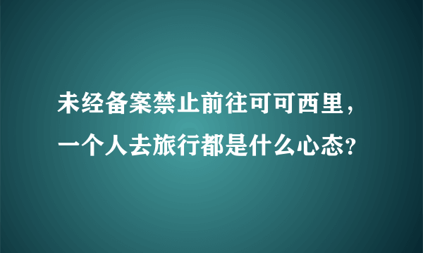 未经备案禁止前往可可西里，一个人去旅行都是什么心态？